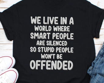 We Live In Times Where Smart People are Silenced so That Stupid People Wont Be Offended Shirt, Sarcastic Shirt, Funny Humor Shirt Gift