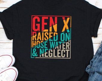Gen X Raised on Hose Water and Neglect Shirt, Sarcastic Shirt, Nostalgic Shirt, Humorous Tee, Sarcasm Shirt, Funny Adult Shirt, Gen X Shirt