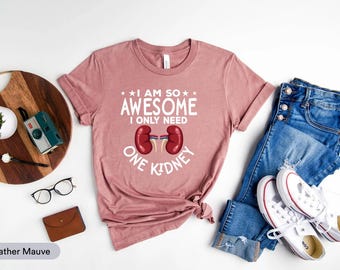 I Am So Awesome, I Only Need 1 Kidney Shirt , Kidney Donor Shirt, Organ Donation Shirt , Organ Transplant, Kidney Transplant Tee Hoodie Gift