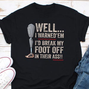 Well I Warned 'Em I'd Break My Foot Off In Their Ass Shirt, Prosthetic Shirt, Amputee Shirt, Amputation Gift Shirt, Leg Amputee Shirt Gift
