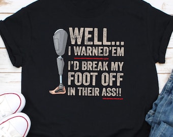 Well I Warned &#39;Em I&#39;d Break My Foot Off In Their Ass Shirt, Prosthetic Shirt, Amputee Shirt, Amputation Gift Shirt, Leg Amputee Shirt Gift