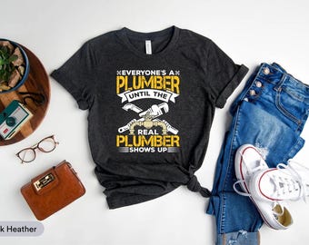 Everyone's A Plumber Until The Real Plumber Shows Up Shirt, Funny Plumber Shirt, Plumber Dad Shirt, Plumber Husband Shirt, Plumbing Shirt