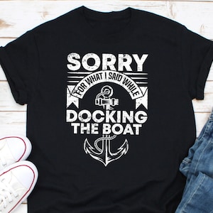 Sorry For What I Said While Docking The Boat Shirt, Boating Shirt, Boat Sailor Shirt, Sailing Shirt, Gift For Boaters, Boat Owner Shirt
