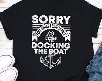 Sorry For What I Said While Docking The Boat Shirt, Boating Shirt, Boat Sailor Shirt, Sailing Shirt, Gift For Boaters, Boat Owner Shirt