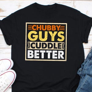 Chubby Guys Cuddle Better Shirt, Chubby Guys Shirt, Big Guys Shirt, Cuddle Shirt, Chubby Guys Appreciation Shirt, Chubby Husband Gift Shirt