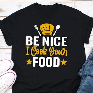 Be Nice I Cook Your Food Shirt, Funny Shirt For Chefs, Culinary Artist Shirt, Chef Shirt Gift For Men And Women, Chef Hat Tee, Culinary Arts