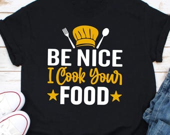 Be Nice I Cook Your Food Shirt, Funny Shirt For Chefs, Culinary Artist Shirt, Chef Shirt Gift For Men And Women, Chef Hat Tee, Culinary Arts