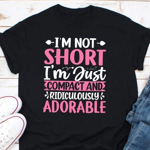 I&#39;m Not Short I&#39;m Just Compact And Ridiculously Adorable Shirt, Petite Shirt, Funny Small Short Person Gift, Birthday Gift for Short Friends