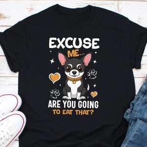 Excuse Me Are You Gonna Eat That Shirt, Chihuahua Dog Shirt Shirt, Gift for Dog Lovers, Funny Dog Tee, Chihuahua Lovers Shirt, Dog Lover Tee