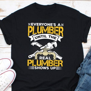 Everyone&#39;s A Plumber Until The Real Plumber Shows Up Shirt, Funny Plumber Shirt, Plumber Dad Shirt, Plumber Husband Shirt, Plumbing Shirt