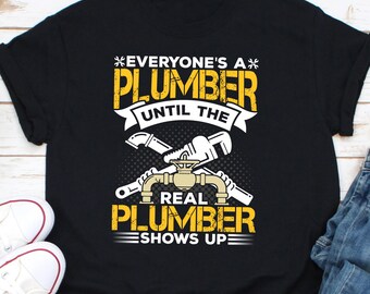 Everyone's A Plumber Until The Real Plumber Shows Up Shirt, Funny Plumber Shirt, Plumber Dad Shirt, Plumber Husband Shirt, Plumbing Shirt