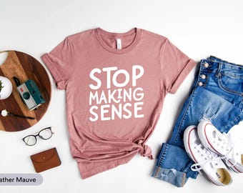 Stop Making Sense Shirt, Humorous Shirt, Sarcastic Shirt, Sarcasm Shirt, Slippery People Shirt, Speaking In Tongues Shirt, Dramatic Shirt