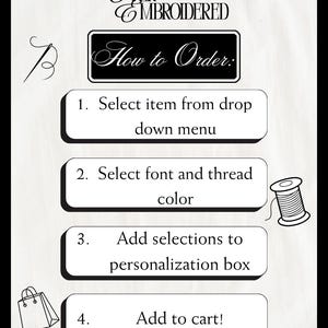 May include: A black and white graphic with the text "EVER EMBROIDERED" and "How to Order." Instructions include selecting an item, font, and color, adding selections to a personalization box, and adding to cart. Includes illustrations of a needle, spool of thread, and shopping bag.