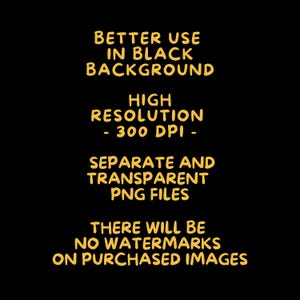 May include: Black background with yellow text. The text reads: "BETTER USE IN BLACK BACKGROUND, HIGH RESOLUTION - 300 DPI -, SEPARATE AND TRANSPARENT PNG FILES, THERE WILL BE NO WATERMARKS ON PURCHASED IMAGES."