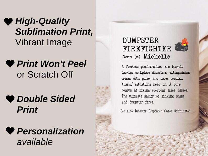 May include: White ceramic mug with a black and white definition of "Dumpster Firefighter" with the name "Michelle" printed on it. The definition reads: "A fearless problem-solver who bravely tackles workplace disasters, extinguishes crises with poise, and faces complex, trashy situations head-on. A pure genius at fixing everyone else's messes. The ultimate savior of sinking ships and dumpster fires. See also: Disaster Responder, Chaos Coordinator."