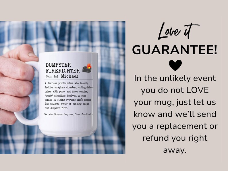 May include: White ceramic mug with a black and white design that reads "DUMPSTER FIREFIGHTER Noun (n) Michael A fearless problem solver who bravely tackles workplace disasters, extinguishes crises with poise, and faces complex, tricky situations head-on. A pure genius at fixing everyone else's messes. The ultimate savior of sinking ships and dumpster fires. See also: Disaster Responder, Chaos Coordinator"  Love it GUARANTEE! In the unlikely event you do not LOVE your mug, just let us know and we'll send you a replacement or refund you right away.