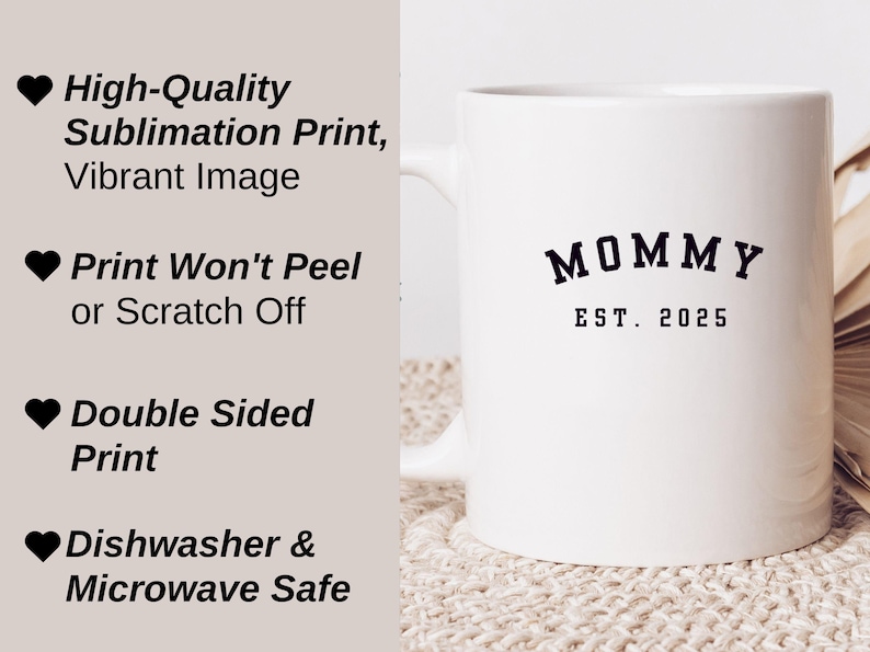 May include: White ceramic mug with a black print that says "MOMMY EST. 2025". The mug is on a beige surface. The text on the mug is in a bold, sans-serif font. The mug is dishwasher and microwave safe.