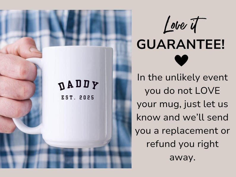 May include: White ceramic mug with a black inscription that reads "DADDY EST. 2025". The mug is being held by a hand wearing a plaid shirt. The text "Love it GUARANTEE!" is written in black on a light brown background.