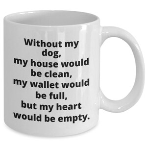 May include: White ceramic coffee mug with black text that reads "Without my dog, my house would be clean, my wallet would be full, but my heart would be empty."