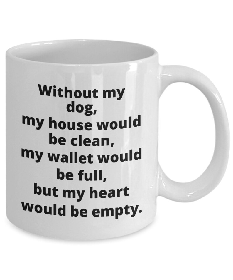 May include: White ceramic coffee mug with black text that reads "Without my dog, my house would be clean, my wallet would be full, but my heart would be empty."