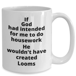 May include: White ceramic coffee mug with black text that reads: "If God had intended for me to do housework He wouldn't have created Looms."