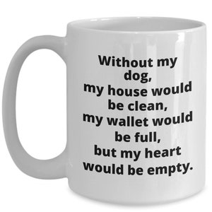 May include: White ceramic coffee mug with a black text saying "Without my dog, my house would be clean, my wallet would be full, but my heart would be empty."