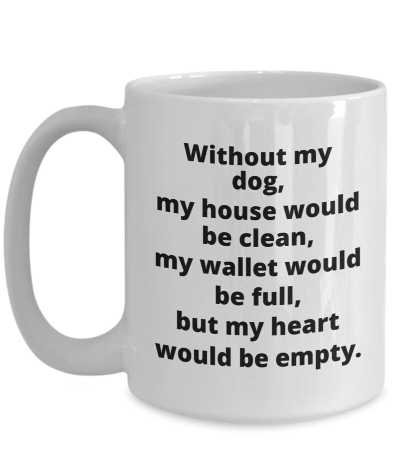 May include: White ceramic coffee mug with a black text saying "Without my dog, my house would be clean, my wallet would be full, but my heart would be empty."