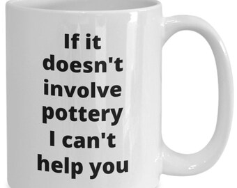 May include: White ceramic coffee mug with black text that reads "If it doesn't involve pottery I can't help you".