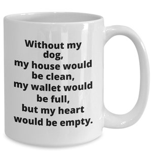 May include: White ceramic coffee mug with black text that reads: "Without my dog, my house would be clean, my wallet would be full, but my heart would be empty."