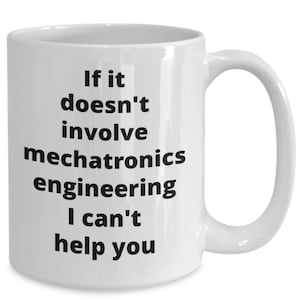 May include: White ceramic mug with a curved handle. The mug features black text that reads: "If it doesn't involve mechatronics engineering I can't help you."