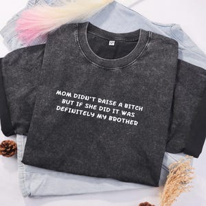 Mom Didn&#39;t Raise A Bitch But If She Did It Was Definitely My Brother Shirt, Funny Sibling Shirt,Shirt for Women, Mom Memes Sarcasm Shirt