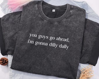 You Guys Go Ahead I'm Gonna Dilly Dally Shirt, Adult Humor Shirt, Funny Shirt for Women, Funny Meme Shirt, Sarcasm Shirt