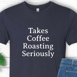 Coffee Roasting Shirt Takes Coffee Roasting Seriously Funny Coffee Roaster T-Shirt Barista Gift for Coffee Lover Tee Home Roasting