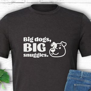 Big Dogs Big Snuggles Funny Dog Lover Shirt | Large Dog Mom Gift | Dog Dad Tee | Large Dog Tshirt | Funny Pet Shirt | Big Dog Owner Gift