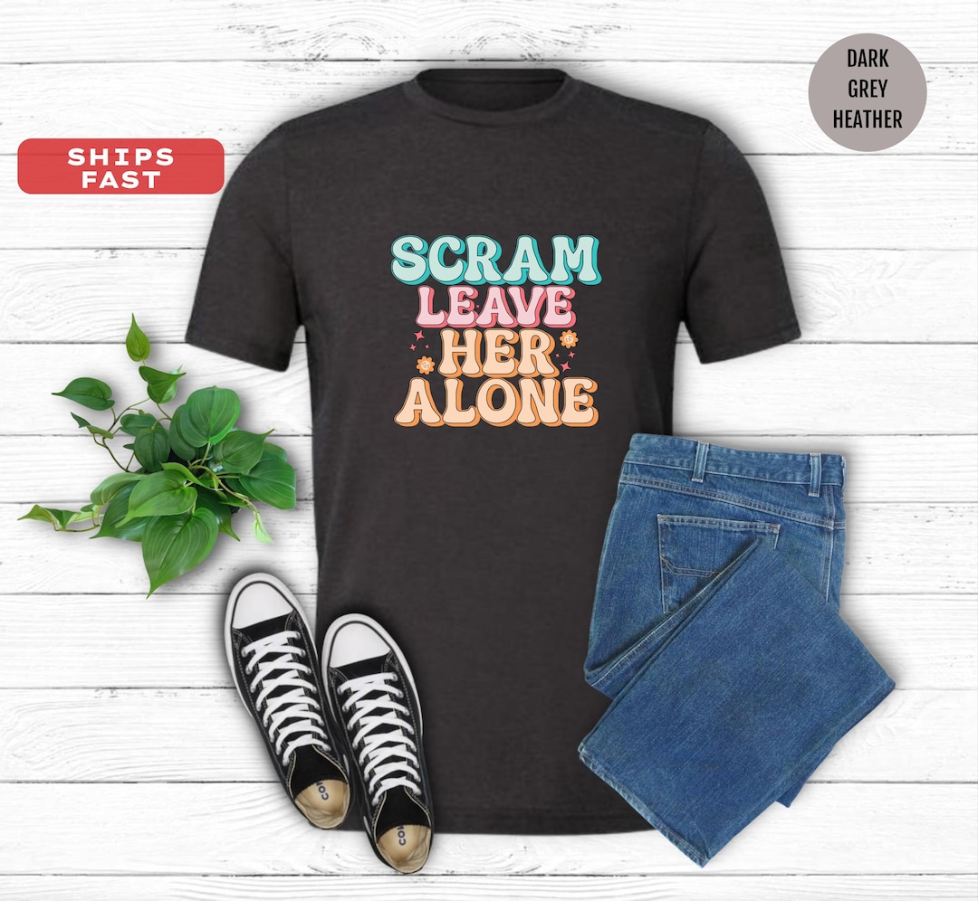 Scram Leave Her Alone Shirt | Scram Tee | Funny Scram T-shirt | She