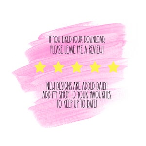 May include: Pink watercolor background with a message encouraging buyers to leave a review. The message reads "IF YOU LIKED YOUR DOWNLOAD, PLEASE LEAVE ME A REVIEW!" Five yellow stars are displayed below the message. The text below the stars reads "NEW DESIGNS ARE ADDED DAILY! ADD MY SHOP TO YOUR FAVOURITES TO KEEP UP TO DATE!"