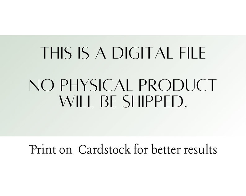 May include: Text on a white background that reads: "THIS IS A DIGITAL FILE NO PHYSICAL PRODUCT WILL BE SHIPPED. Print on Cardstock for better results"