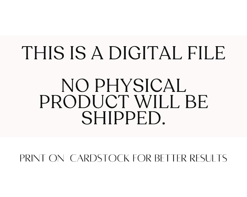 May include: Text on a white background that reads "This is a digital file. No physical product will be shipped. Print on cardstock for better results."