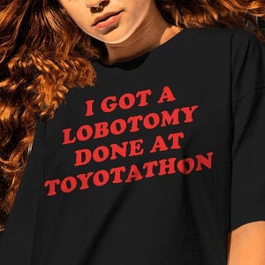 Got a Lobotomy Done at Toyotathon Shirt-graphic tees,funny shirt,sarcastic tshirt,sarcastic sweatshirt,dank meme sweatshirts,dank meme shirt
