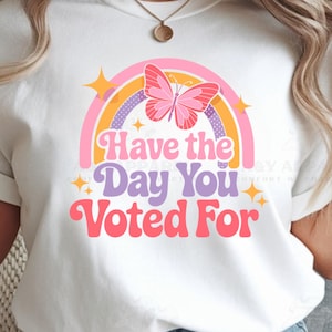 Have The Day You Voted For Shirt, Election Humor Shirt, Funny Voting Tee, Political Satire Shirts, Activism Shirt, Resist Shirt