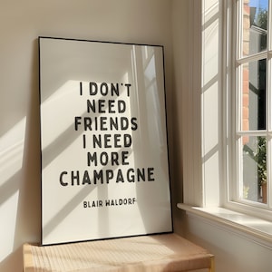 I Don&#39;t Need Friends, I Need More Champagne Wall Art Print - Sassy Printable Artwork - Gossip Girl Inspired Poster Design - Digital Download