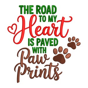 May include: A white background features the text "THE ROAD TO MY HEART IS PAVED WITH PAW PRINTS" in green, red, and brown. A heart shape is next to the word "Heart", and brown paw prints are in the lower right corner.