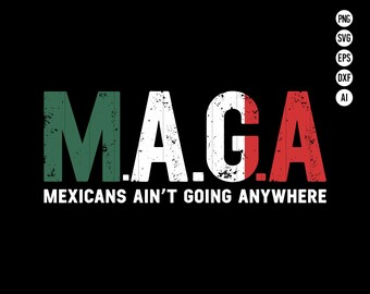 May include: A graphic design with the text "M.A.G.A." in a distressed font, with the letters "M" and "A" in green, "G" in white, and "A" in red. The text "MEXICANS AIN'T GOING ANYWHERE" is below the acronym.