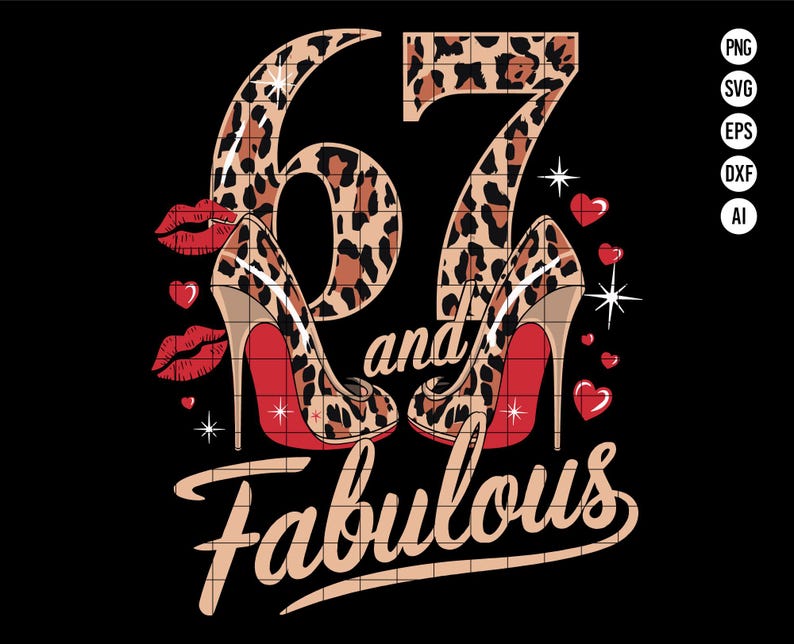 May include: A graphic design featuring the number 67 in a leopard print pattern with the words "and fabulous" below. The number 67 is surrounded by red lips and hearts. Two red high-heeled shoes with leopard print are on either side of the number 67.