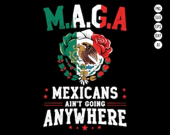 May include: A graphic design with the text "M.A.G.A. Mexicans Ain't Going Anywhere" in white letters with a distressed look. The design features a red, white, and green Mexican flag with an eagle in the center.
