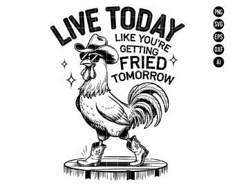 May include: Black and white illustration of a rooster wearing a cowboy hat and boots. The rooster is standing on a wooden platform. The text "LIVE TODAY LIKE YOU'RE GETTING FRIED TOMORROW" is written around the rooster.