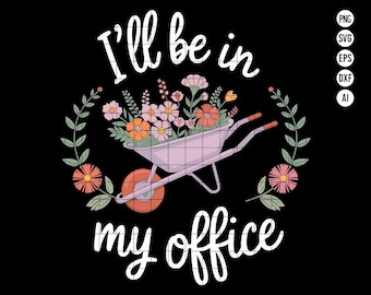 I'll Be in My Office SVG PNG Digital Download, Flower Garden Clipart, Floral Wheelbarrow Gardening Lover SVG for Garden Enthusiasts