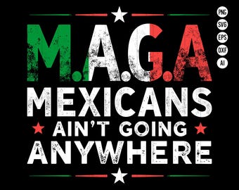 May include: Black graphic design with the text "M.A.G.A. MEXICANS AIN'T GOING ANYWHERE" in white, with the letters M and A colored green and red, respectively, and a white star at the top and bottom.