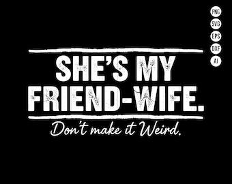 May include: Black graphic design with the text "SHE'S MY FRIEND-WIFE. Don't make it Weird." in white, with a horizontal line above and below the main text. Includes file type icons.