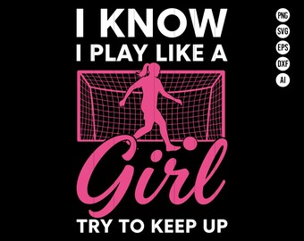 May include: Black graphic design with the text "I KNOW I PLAY LIKE A Girl TRY TO KEEP UP". The design features a pink silhouette of a soccer player kicking a ball towards a goal.